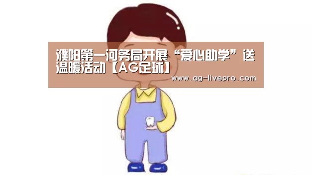 濮阳第一河务局开展“爱心助学”送温暖活动【AG足球】(图1) AG体育