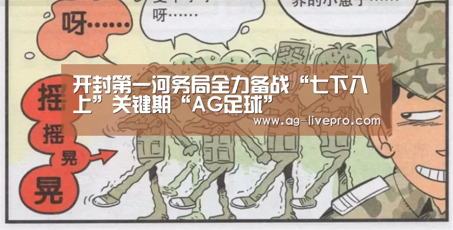 开封第一河务局全力备战“七下八上”关键期“AG足球”(图1) AG足球
