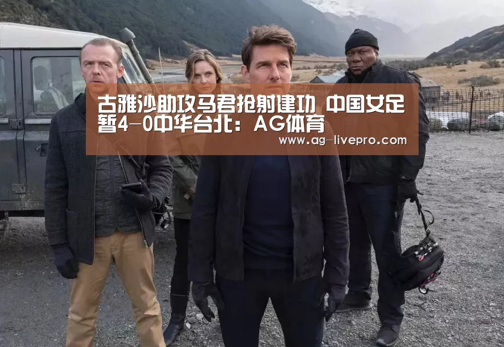 古雅沙助攻马君抢射建功 中国女足暂4-0中华台北:AG体育(图2) AG赛事